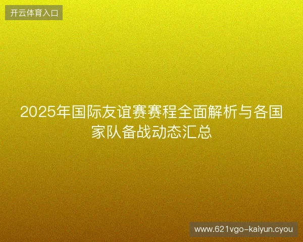 2025年国际友谊赛赛程全面解析与各国家队备战动态汇总