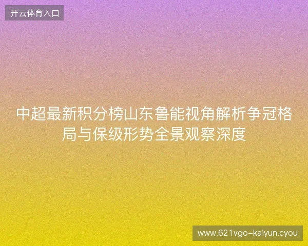中超最新积分榜山东鲁能视角解析争冠格局与保级形势全景观察深度