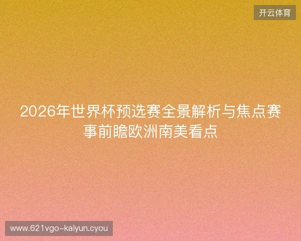 2026年世界杯预选赛全景解析与焦点赛事前瞻欧洲南美看点