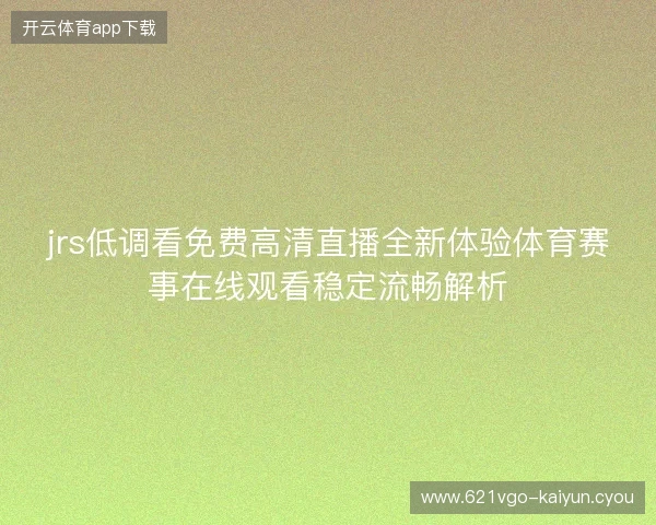 jrs低调看免费高清直播全新体验体育赛事在线观看稳定流畅解析