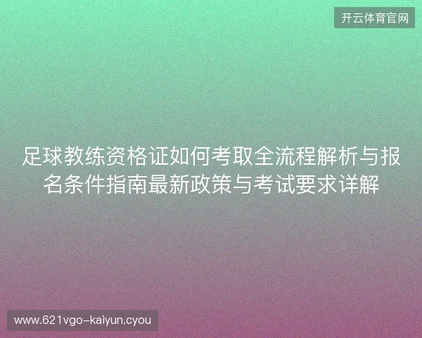足球教练资格证如何考取全流程解析与报名条件指南最新政策与考试要求详解 足球教练资格证如何考取全流程解析与报名条件指南最新政策与考试要求详解