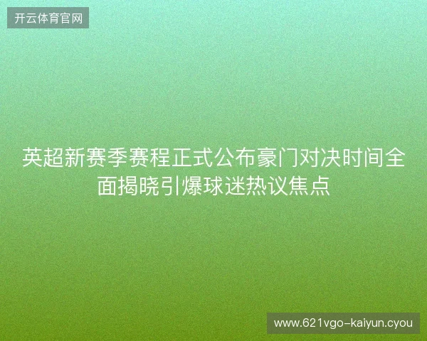 英超新赛季赛程正式公布豪门对决时间全面揭晓引爆球迷热议焦点 英超新赛季赛程正式公布豪门对决时间全面揭晓引爆球迷热议焦点