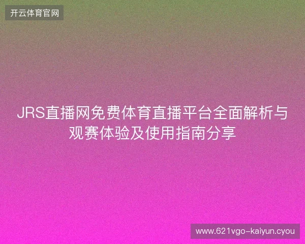 JRS直播网免费体育直播平台全面解析与观赛体验及使用指南分享 JRS直播网免费体育直播平台全面解析与观赛体验及使用指南分享