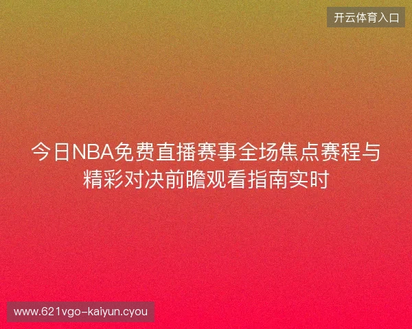 今日NBA免费直播赛事全场焦点赛程与精彩对决前瞻观看指南实时