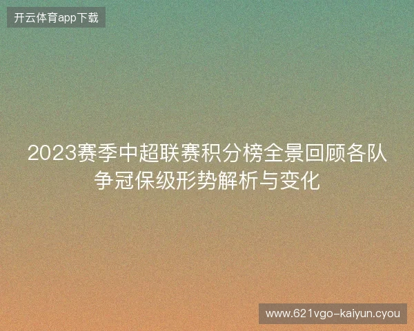 2023赛季中超联赛积分榜全景回顾各队争冠保级形势解析与变化 2023赛季中超联赛积分榜全景回顾各队争冠保级形势解析与变化