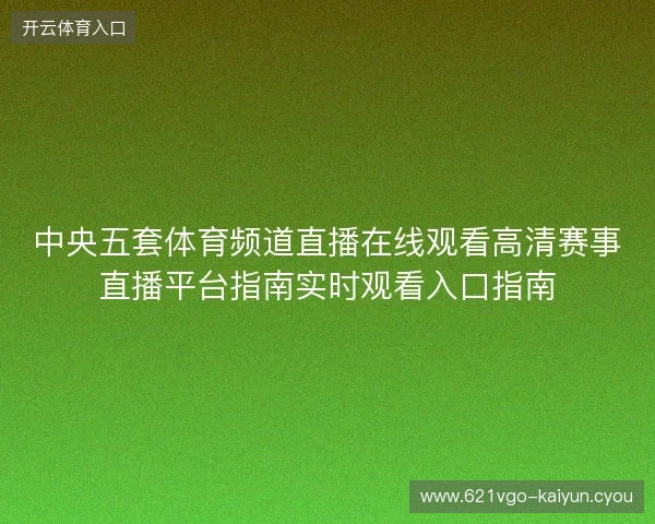 中央五套体育频道直播在线观看高清赛事直播平台指南实时观看入口指南 中央五套体育频道直播在线观看高清赛事直播平台指南实时观看入口指南