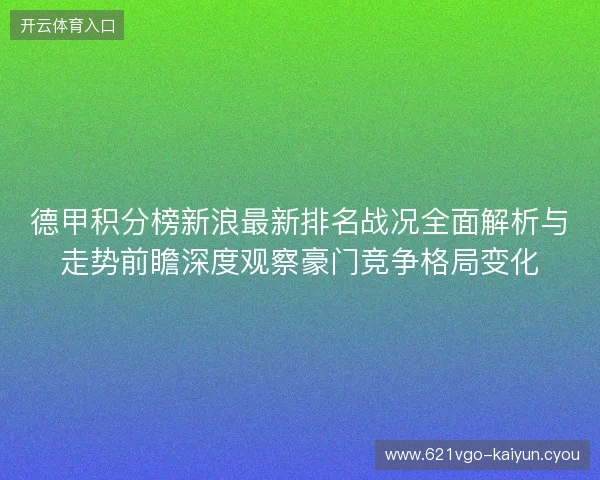 德甲积分榜新浪最新排名战况全面解析与走势前瞻深度观察豪门竞争格局变化 德甲积分榜新浪最新排名战况全面解析与走势前瞻深度观察豪门竞争格局变化