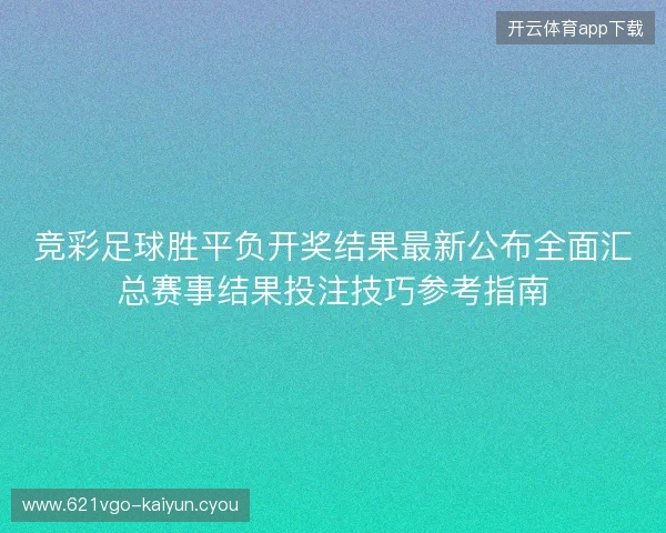 竞彩足球胜平负开奖结果最新公布全面汇总赛事结果投注技巧参考指南 竞彩足球胜平负开奖结果最新公布全面汇总赛事结果投注技巧参考指南