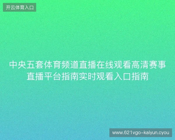 中央五套体育频道直播在线观看高清赛事直播平台指南实时观看入口指南 中央五套体育频道直播在线观看高清赛事直播平台指南实时观看入口指南