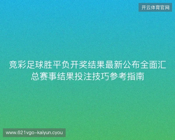 竞彩足球胜平负开奖结果最新公布全面汇总赛事结果投注技巧参考指南 竞彩足球胜平负开奖结果最新公布全面汇总赛事结果投注技巧参考指南