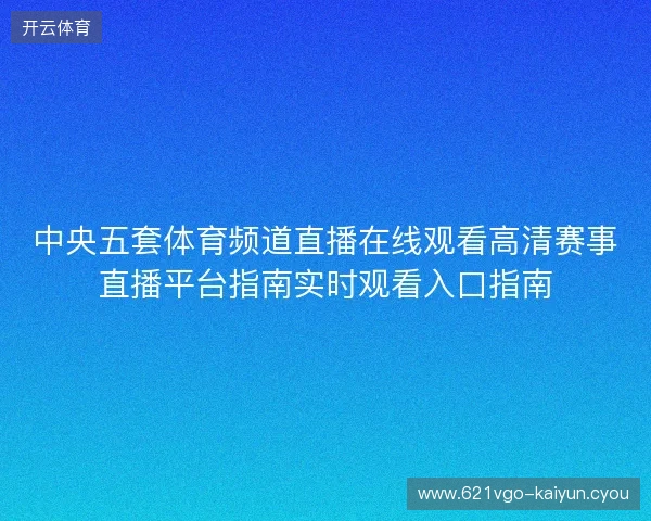 中央五套体育频道直播在线观看高清赛事直播平台指南实时观看入口指南 中央五套体育频道直播在线观看高清赛事直播平台指南实时观看入口指南