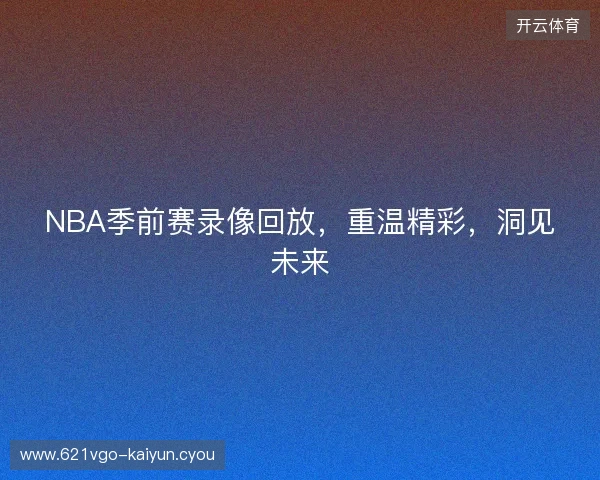 NBA季前赛录像回放，重温精彩，洞见未来