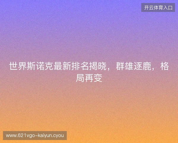 世界斯诺克最新排名揭晓，群雄逐鹿，格局再变