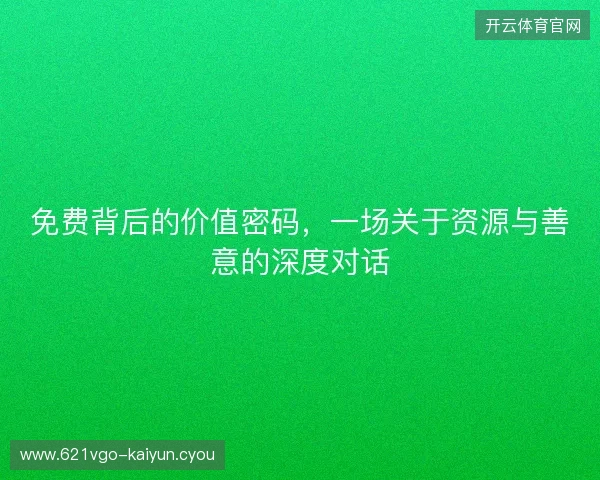 免费背后的价值密码，一场关于资源与善意的深度对话