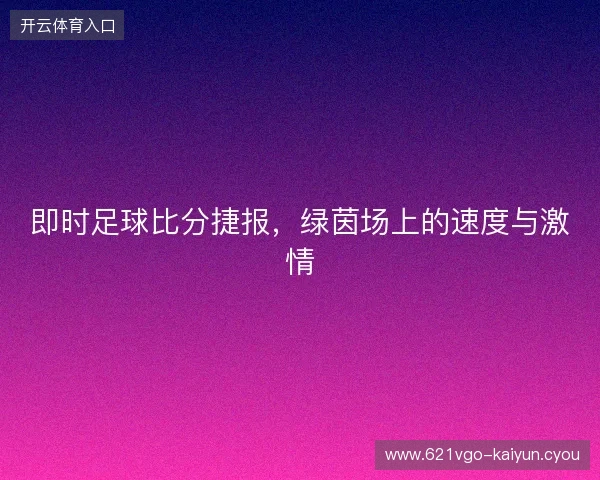 即时足球比分捷报，绿茵场上的速度与激情